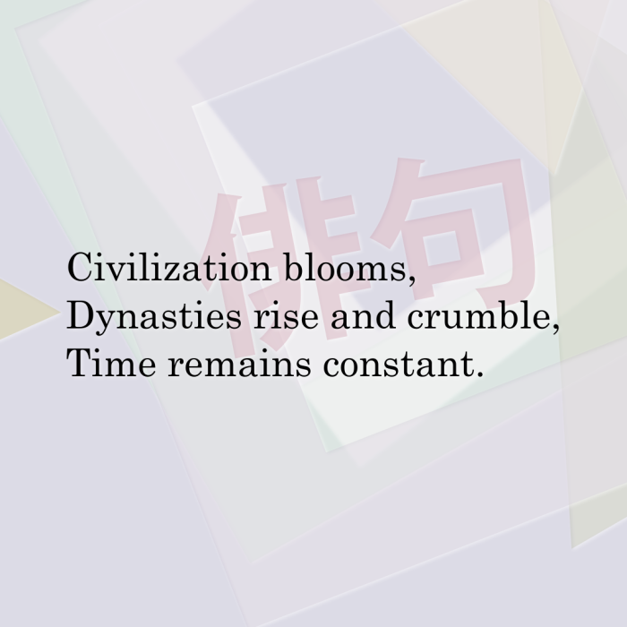 Civilization blooms, Dynasties rise and crumble, Time remains constant.