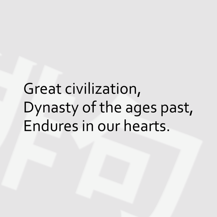 Great civilization, Dynasty of the ages past, Endures in our hearts.