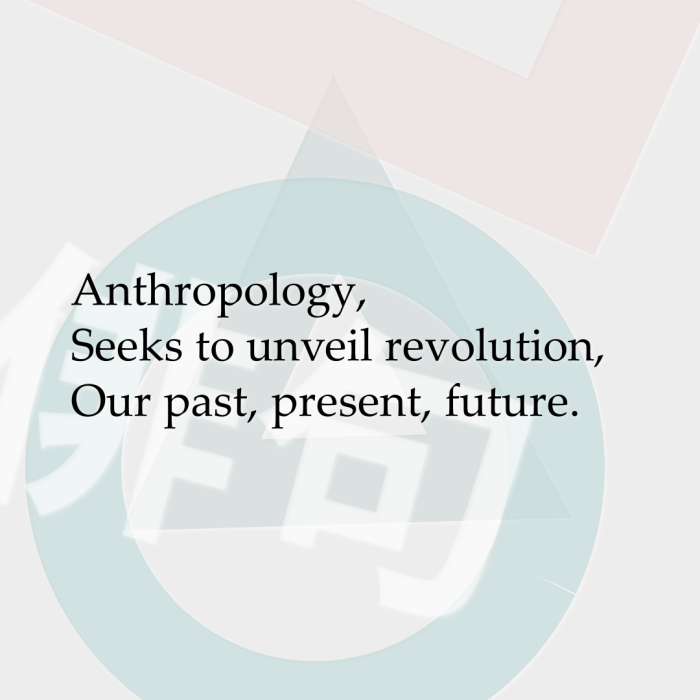 Anthropology, Seeks to unveil revolution, Our past, present, future.