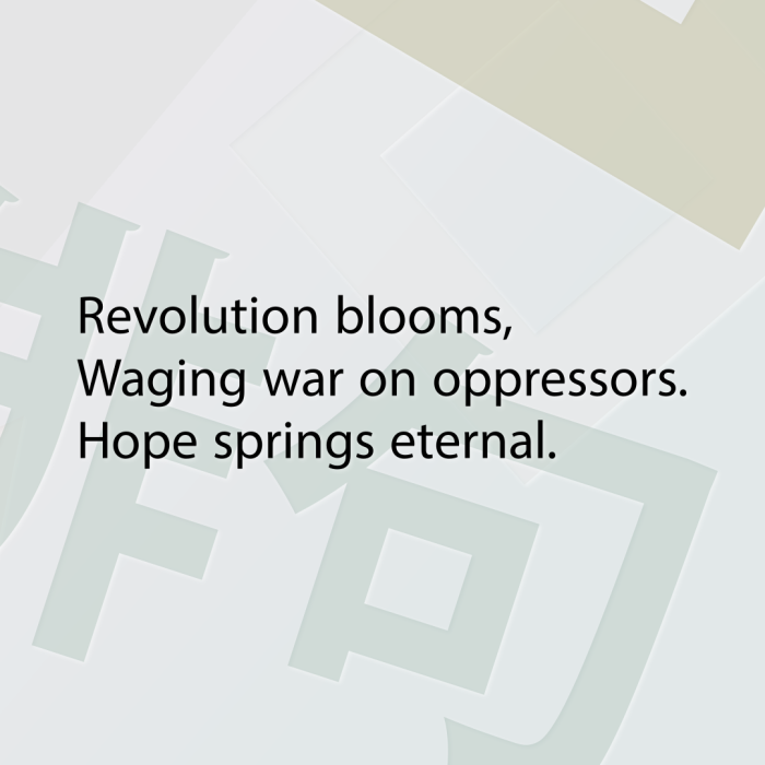 Revolution blooms, Waging war on oppressors. Hope springs eternal.