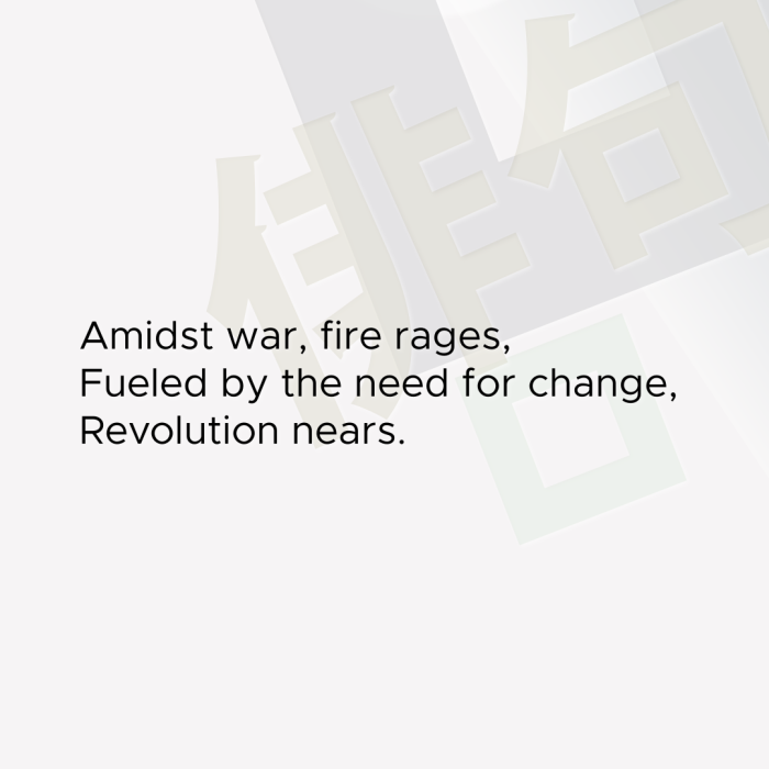 Amidst war, fire rages, Fueled by the need for change, Revolution nears.
