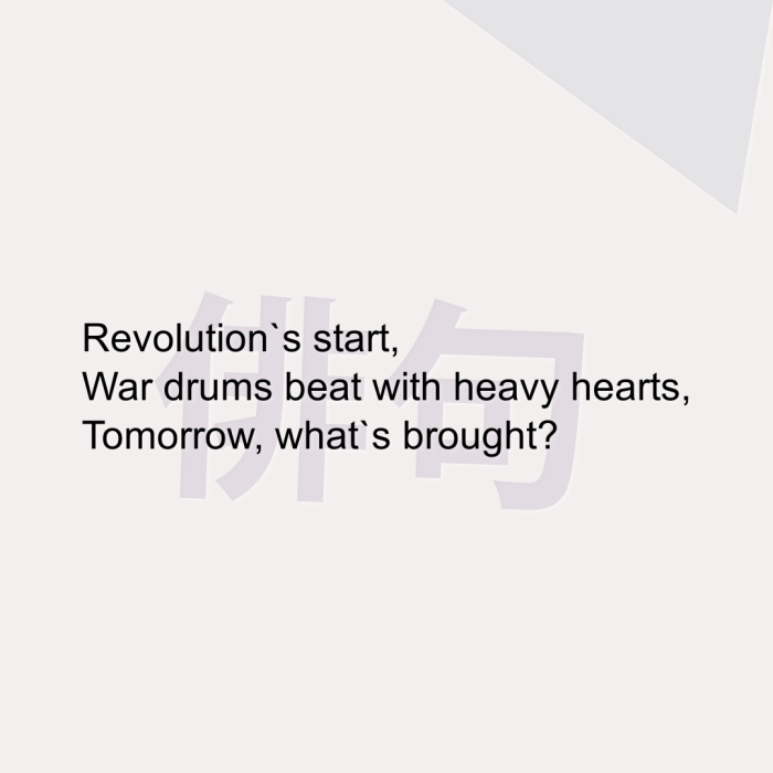 Revolution`s start, War drums beat with heavy hearts, Tomorrow, what`s brought?
