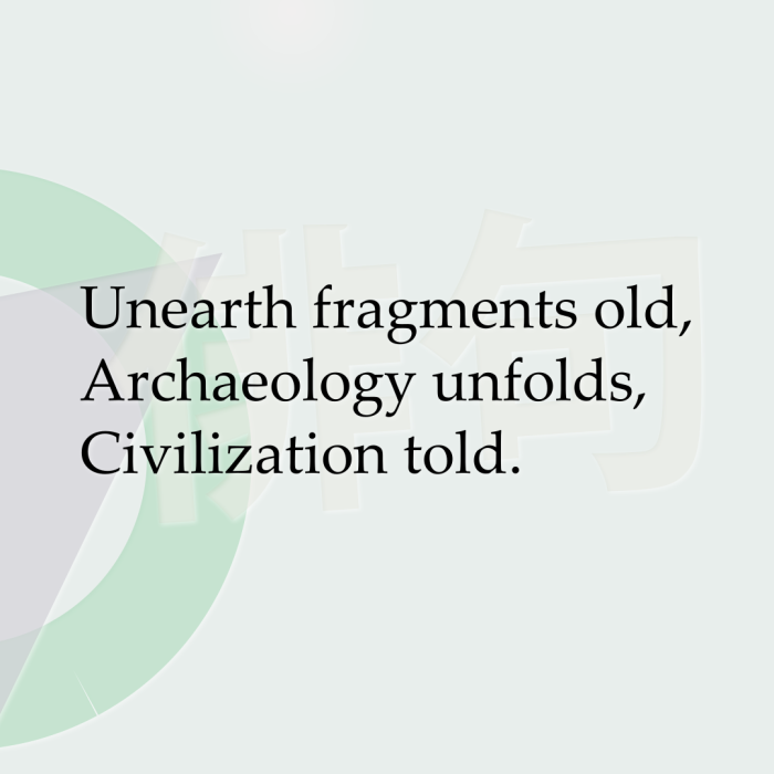 Unearth fragments old, Archaeology unfolds, Civilization told.
