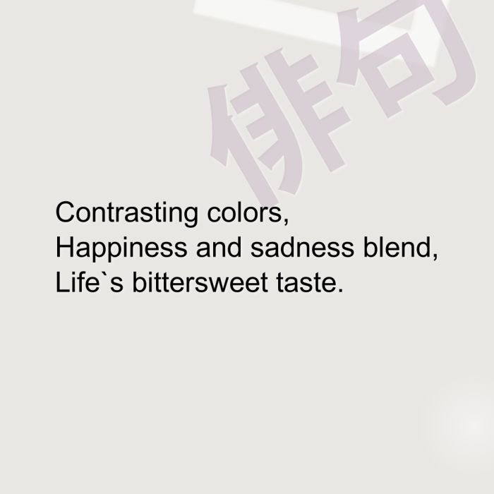 Contrasting colors, Happiness and sadness blend, Life`s bittersweet taste.