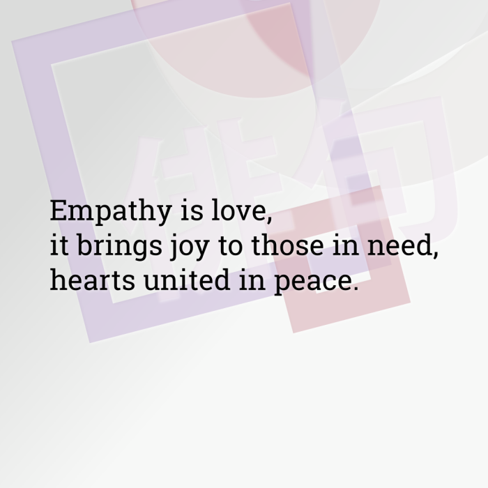 Empathy is love, it brings joy to those in need, hearts united in peace.