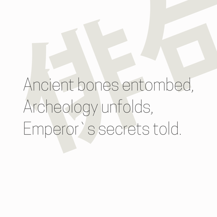 Ancient bones entombed, Archeology unfolds, Emperor`s secrets told.