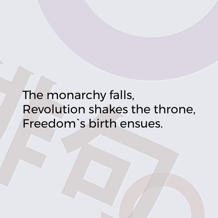 The monarchy falls, Revolution shakes the throne, Freedom`s birth ensues.