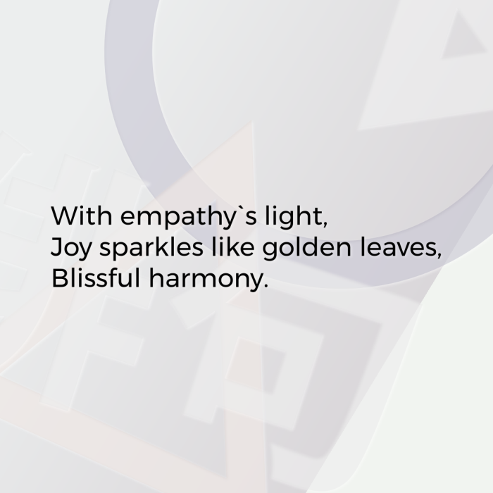 With empathy`s light, Joy sparkles like golden leaves, Blissful harmony.