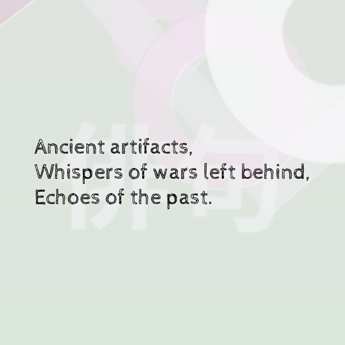 Ancient artifacts, Whispers of wars left behind, Echoes of the past.