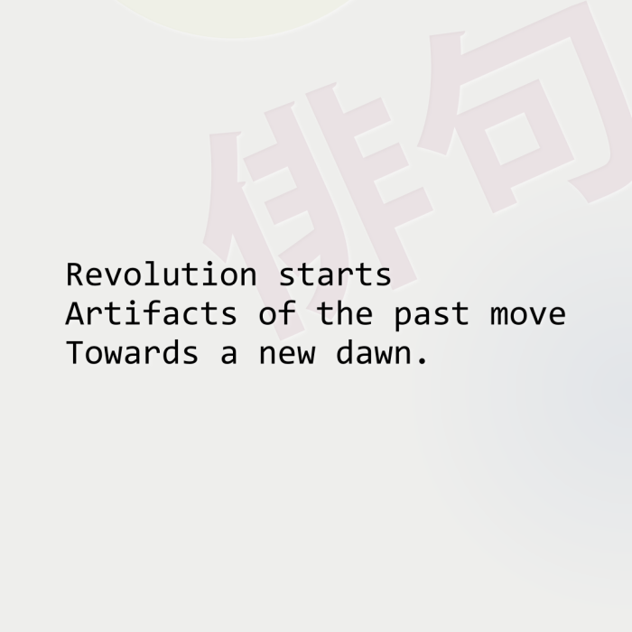 Revolution starts Artifacts of the past move Towards a new dawn.