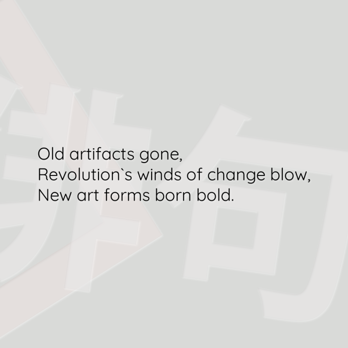 Old artifacts gone, Revolution`s winds of change blow, New art forms born bold.