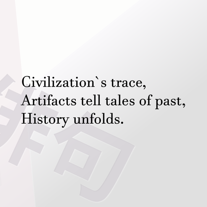 Civilization`s trace, Artifacts tell tales of past, History unfolds.