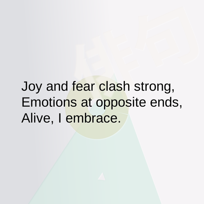 Joy and fear clash strong, Emotions at opposite ends, Alive, I embrace.