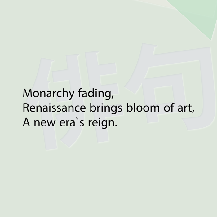 Monarchy fading, Renaissance brings bloom of art, A new era`s reign.