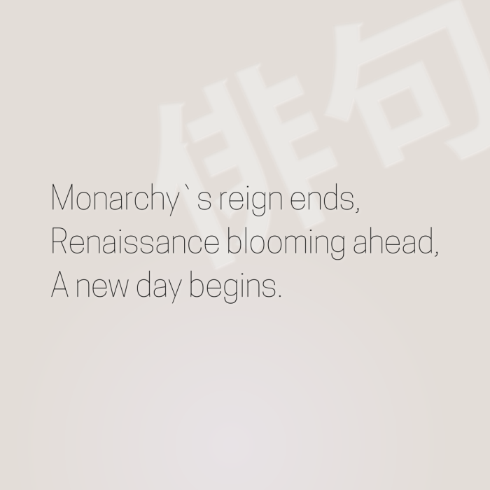 Monarchy`s reign ends, Renaissance blooming ahead, A new day begins.