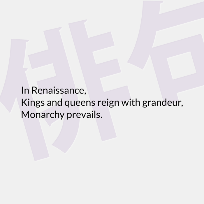 In Renaissance, Kings and queens reign with grandeur, Monarchy prevails.