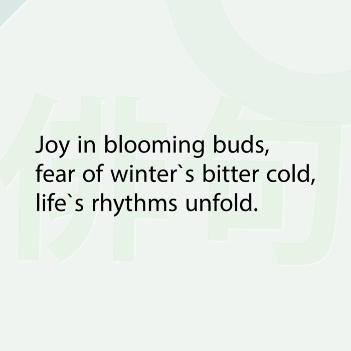 Joy in blooming buds, fear of winter`s bitter cold, life`s rhythms unfold.