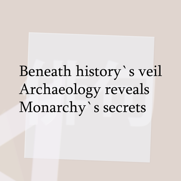Beneath history`s veil Archaeology reveals Monarchy`s secrets