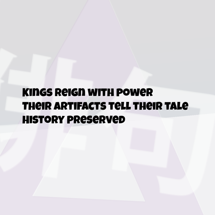 Kings reign with power Their artifacts tell their tale History preserved