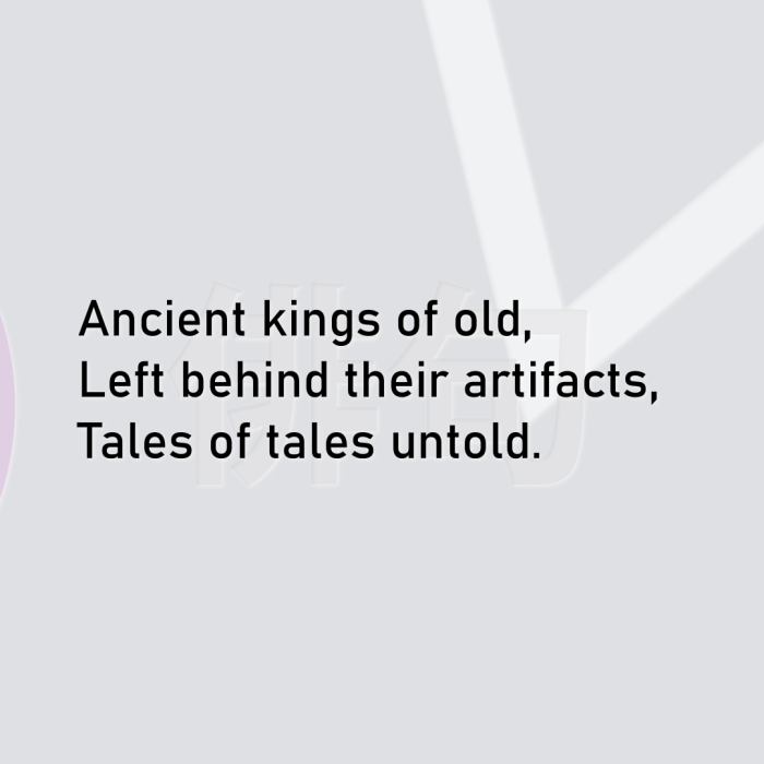 Ancient kings of old, Left behind their artifacts, Tales of tales untold.