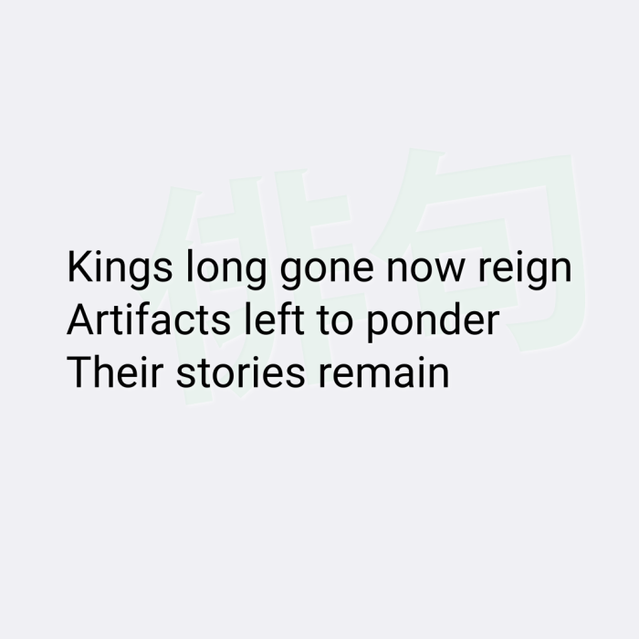 Kings long gone now reign Artifacts left to ponder Their stories remain