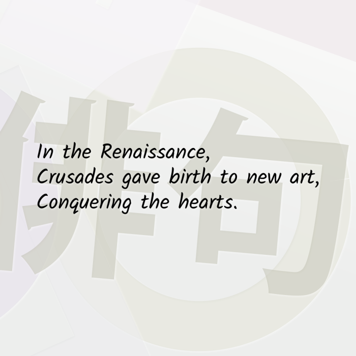 In the Renaissance, Crusades gave birth to new art, Conquering the hearts.