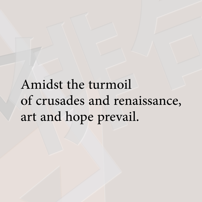 Amidst the turmoil of crusades and renaissance, art and hope prevail.