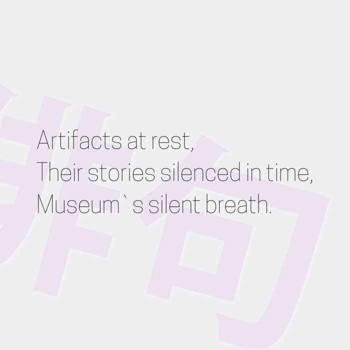 Artifacts at rest, Their stories silenced in time, Museum`s silent breath.