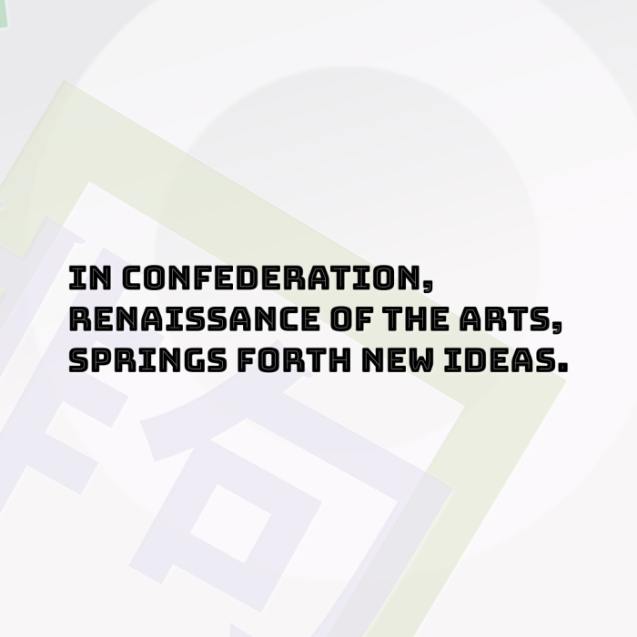 In confederation, Renaissance of the arts, Springs forth new ideas.