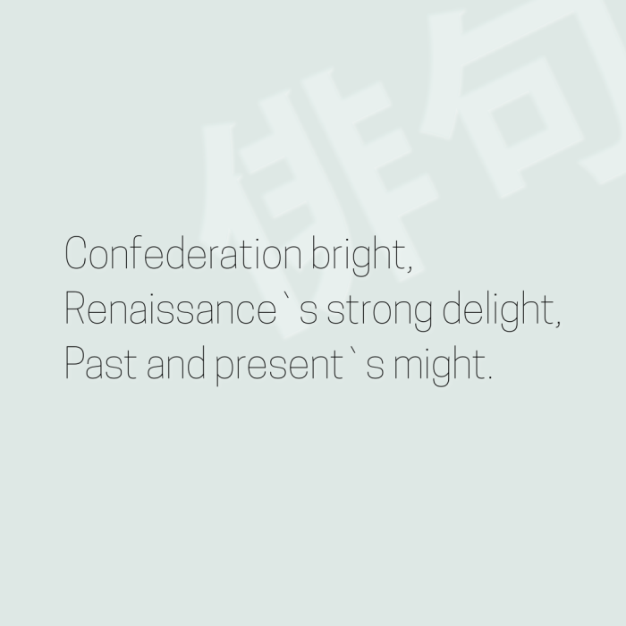 Confederation bright, Renaissance`s strong delight, Past and present`s might.