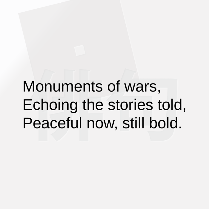 Monuments of wars, Echoing the stories told, Peaceful now, still bold.