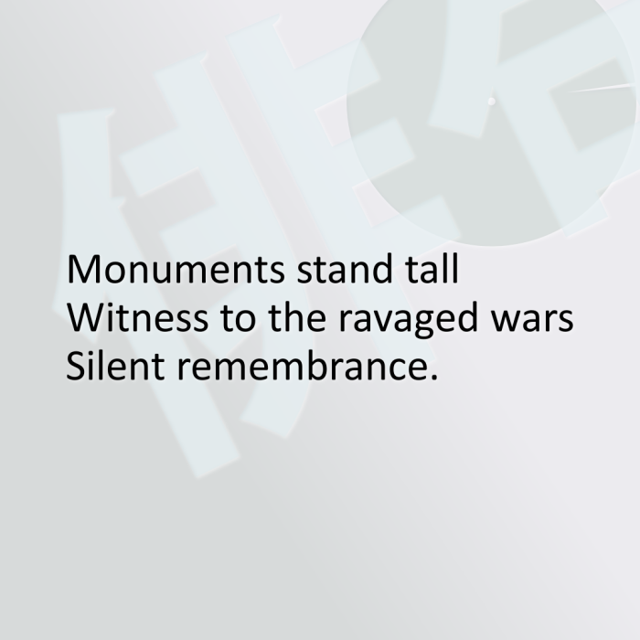 Monuments stand tall Witness to the ravaged wars Silent remembrance.