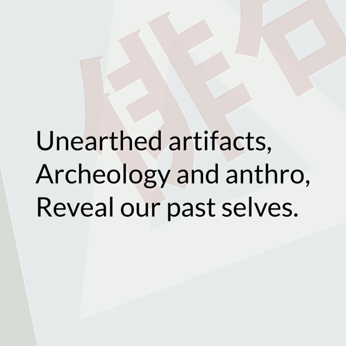 Unearthed artifacts, Archeology and anthro, Reveal our past selves.