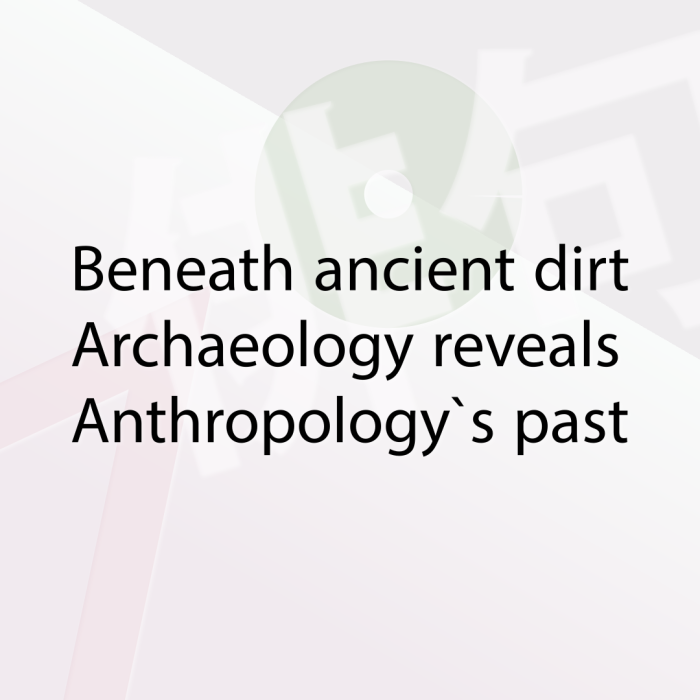 Beneath ancient dirt Archaeology reveals Anthropology`s past