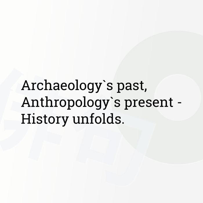 Archaeology`s past, Anthropology`s present - History unfolds.