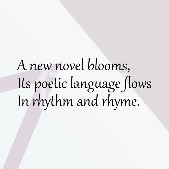 A new novel blooms, Its poetic language flows In rhythm and rhyme.