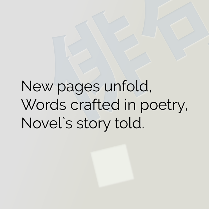 New pages unfold, Words crafted in poetry, Novel`s story told.