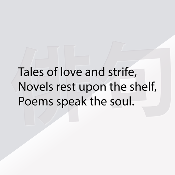 Tales of love and strife, Novels rest upon the shelf, Poems speak the soul.