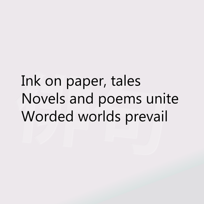 Ink on paper, tales Novels and poems unite Worded worlds prevail