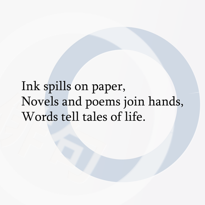 Ink spills on paper, Novels and poems join hands, Words tell tales of life.