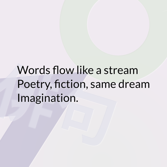 Words flow like a stream Poetry, fiction, same dream Imagination.