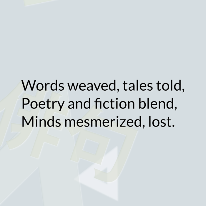 Words weaved, tales told, Poetry and fiction blend, Minds mesmerized, lost.