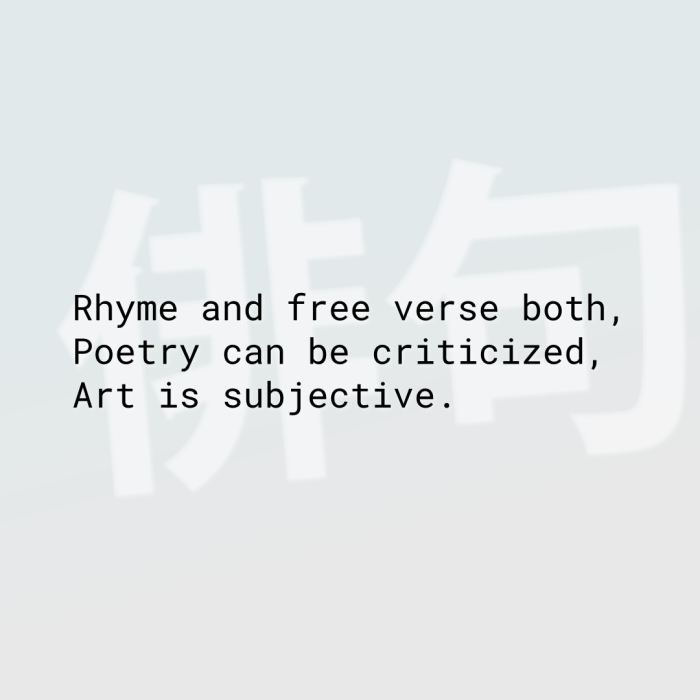 Rhyme and free verse both, Poetry can be criticized, Art is subjective.