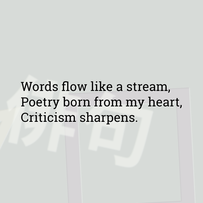Words flow like a stream, Poetry born from my heart, Criticism sharpens.