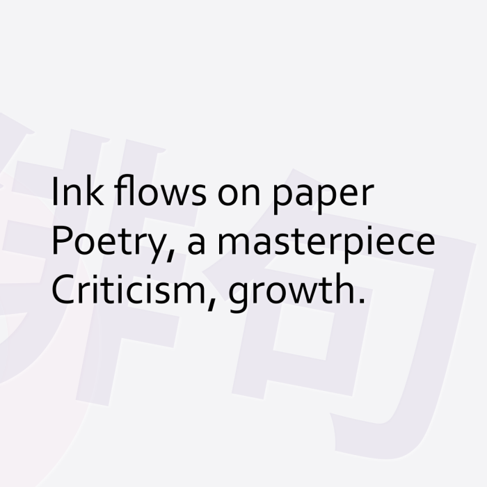 Ink flows on paper Poetry, a masterpiece Criticism, growth.