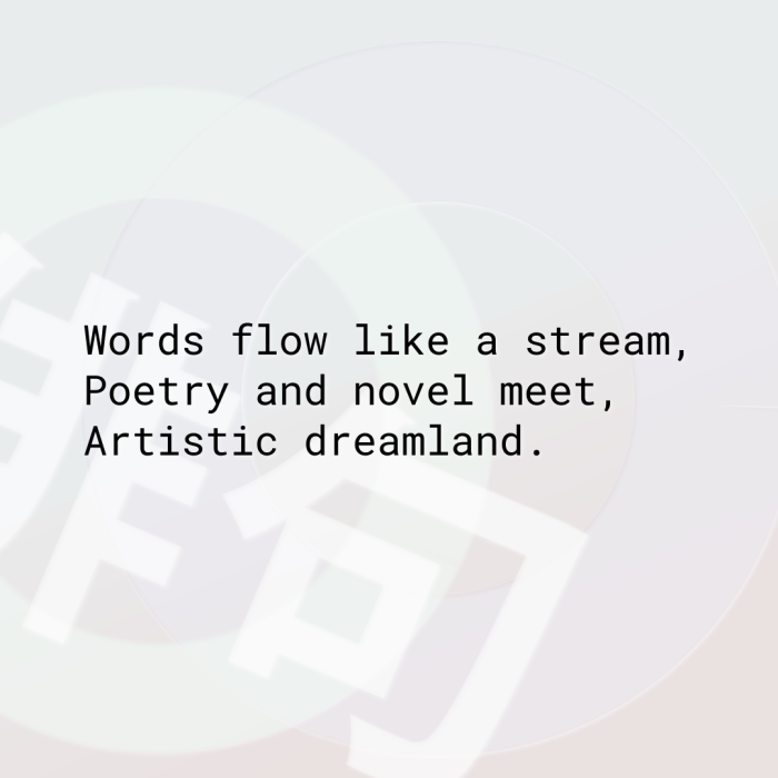 Words flow like a stream, Poetry and novel meet, Artistic dreamland.