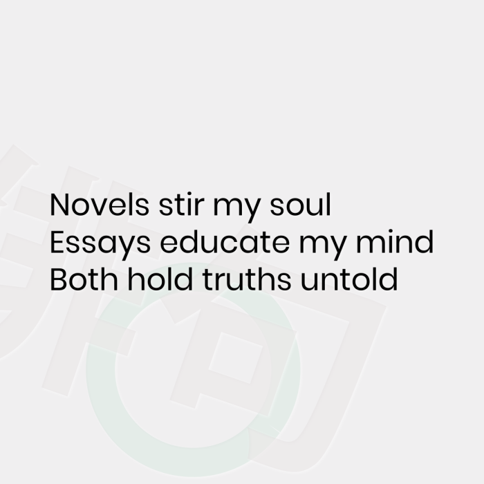 Novels stir my soul Essays educate my mind Both hold truths untold