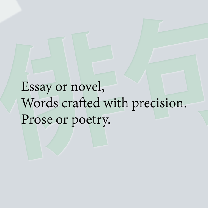 Essay or novel, Words crafted with precision. Prose or poetry.