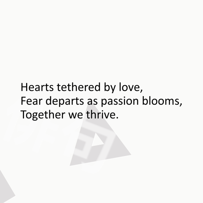 Hearts tethered by love, Fear departs as passion blooms, Together we thrive.