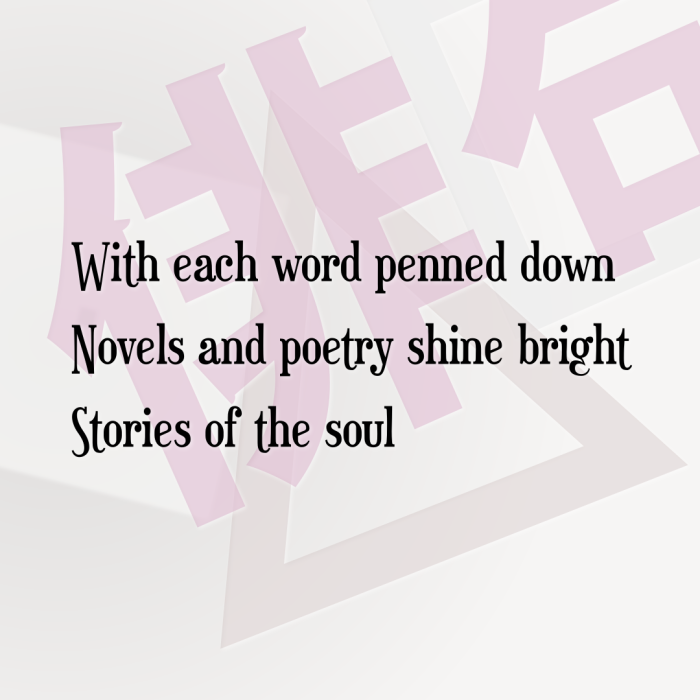 With each word penned down Novels and poetry shine bright Stories of the soul